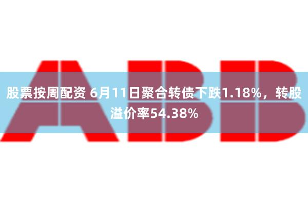 股票按周配资 6月11日聚合转债下跌1.18%，转股溢价率54.38%