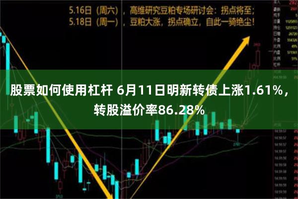 股票如何使用杠杆 6月11日明新转债上涨1.61%，转股溢价率86.28%