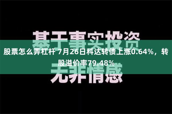 股票怎么弄杠杆 7月26日科达转债上涨0.64%，转股溢价率79.48%