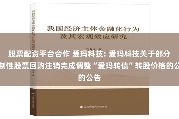 股票配资平台合作 爱玛科技: 爱玛科技关于部分限制性股票回购注销完成调整“爱玛转债”转股价格的公告