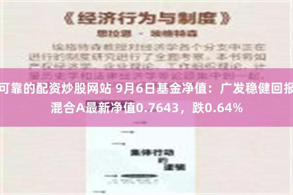 可靠的配资炒股网站 9月6日基金净值：广发稳健回报混合A最新净值0.7643，跌0.64%