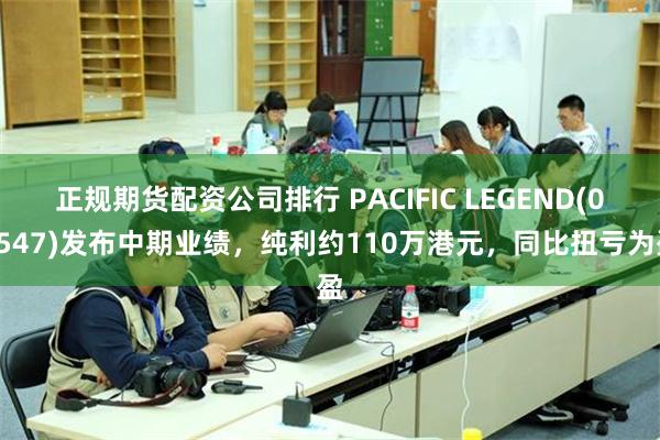 正规期货配资公司排行 PACIFIC LEGEND(08547)发布中期业绩，纯利约110万港元，同比扭亏为盈