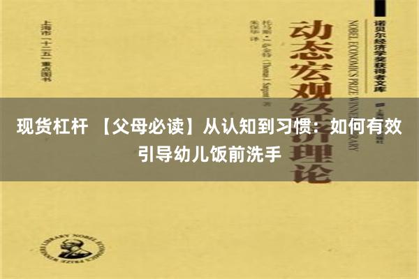 现货杠杆 【父母必读】从认知到习惯：如何有效引导幼儿饭前洗手