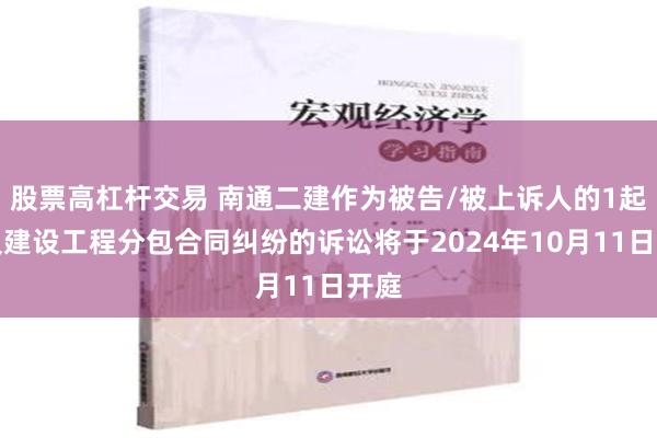 股票高杠杆交易 南通二建作为被告/被上诉人的1起涉及建设工程分包合同纠纷的诉讼将于2024年10月11日开庭