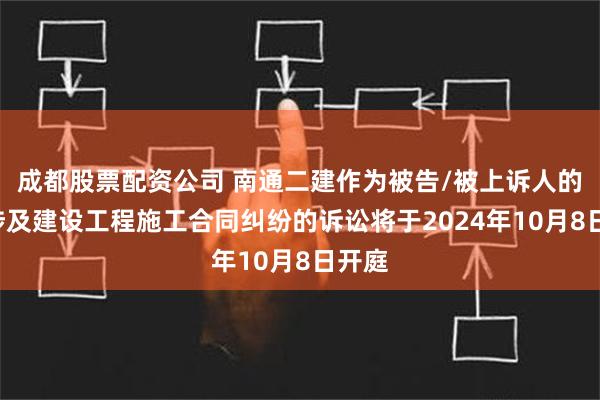 成都股票配资公司 南通二建作为被告/被上诉人的1起涉及建设工程施工合同纠纷的诉讼将于2024年10月8日开庭