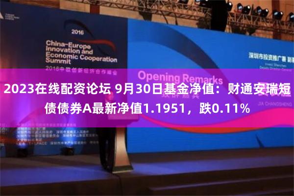 2023在线配资论坛 9月30日基金净值：财通安瑞短债债券A最新净值1.1951，跌0.11%