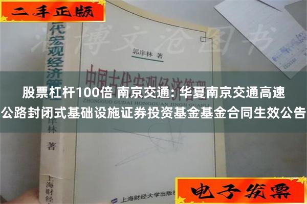 股票杠杆100倍 南京交通: 华夏南京交通高速公路封闭式基础设施证券投资基金基金合同生效公告