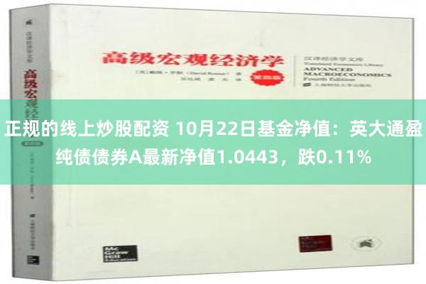 正规的线上炒股配资 10月22日基金净值：英大通盈纯债债券A最新净值1.0443，跌0.11%