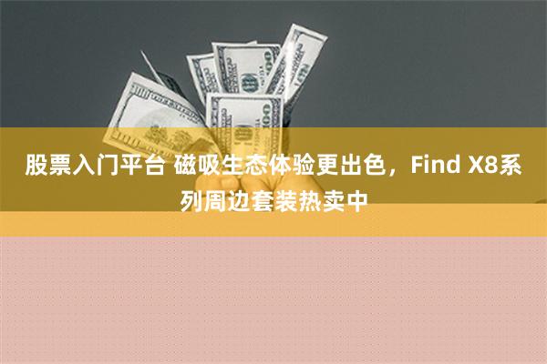 股票入门平台 磁吸生态体验更出色，Find X8系列周边套装热卖中