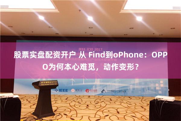 股票实盘配资开户 从 Find到oPhone：OPPO为何本心难觅，动作变形？