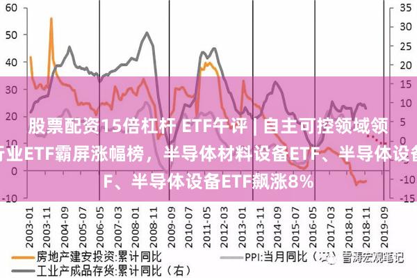 股票配资15倍杠杆 ETF午评 | 自主可控领域领涨，半导体行业ETF霸屏涨幅榜，半导体材料设备ETF、半导体设备ETF飙涨8%