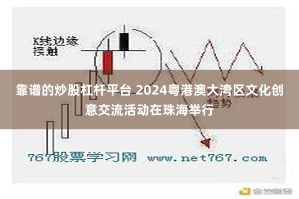 靠谱的炒股杠杆平台 2024粤港澳大湾区文化创意交流活动在珠海举行