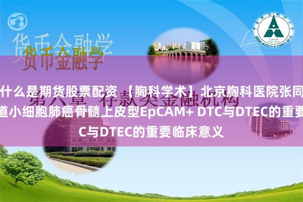 什么是期货股票配资 【胸科学术】北京胸科医院张同梅团队报道小细胞肺癌骨髓上皮型EpCAM+ DTC与DTEC的重要临床意义