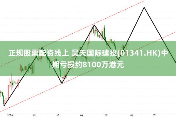 正规股票配资线上 昊天国际建投(01341.HK)中期亏损约8100万港元