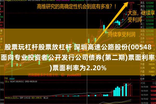 股票玩杠杆股票放杠杆 深圳高速公路股份(00548)2024年面向专业投资者公开发行公司债券(第二期)票面利率为2.20%