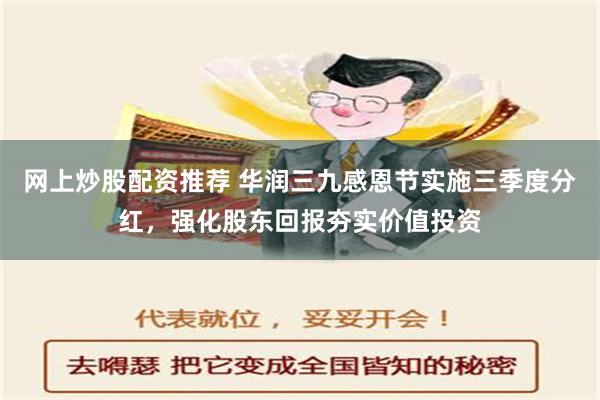 网上炒股配资推荐 华润三九感恩节实施三季度分红，强化股东回报夯实价值投资