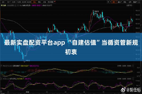 最新实盘配资平台app “自建估值”当循资管新规初衷