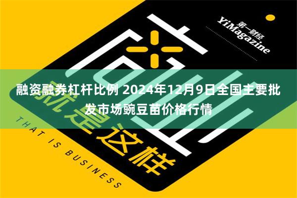 融资融券杠杆比例 2024年12月9日全国主要批发市场豌豆苗价格行情