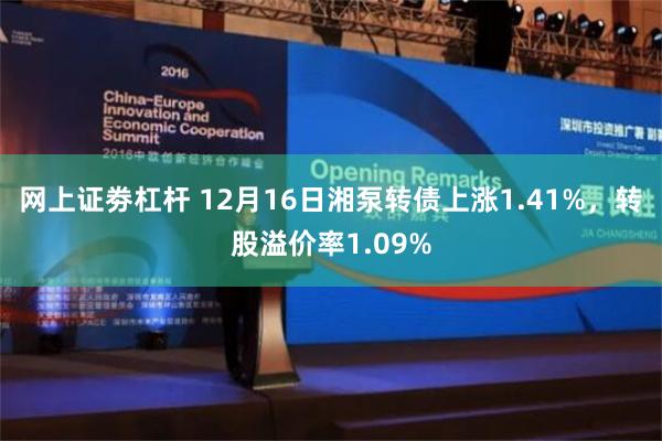 网上证劵杠杆 12月16日湘泵转债上涨1.41%，转股溢价率1.09%