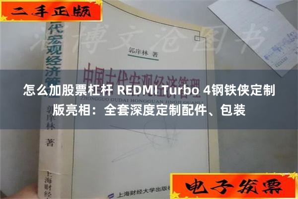 怎么加股票杠杆 REDMI Turbo 4钢铁侠定制版亮相：全套深度定制配件、包装