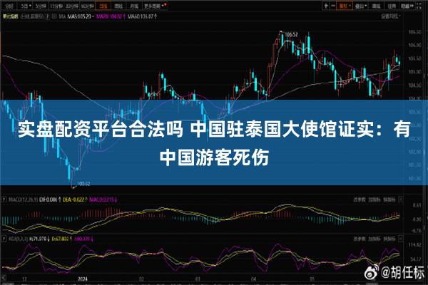 实盘配资平台合法吗 中国驻泰国大使馆证实：有中国游客死伤