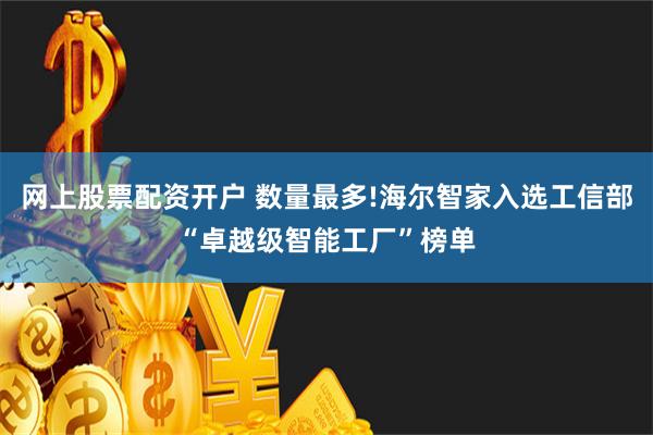 网上股票配资开户 数量最多!海尔智家入选工信部“卓越级智能工厂”榜单