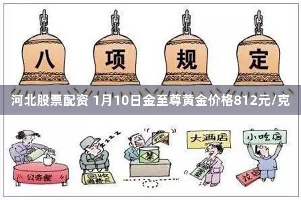 河北股票配资 1月10日金至尊黄金价格812元/克