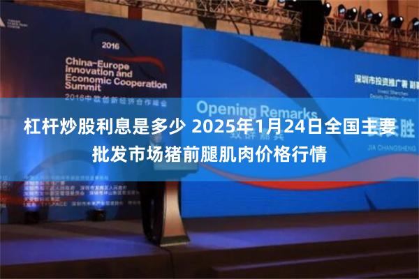 杠杆炒股利息是多少 2025年1月24日全国主要批发市场猪前腿肌肉价格行情