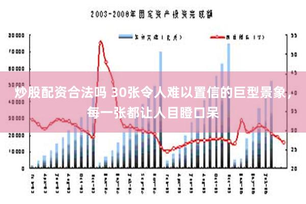 炒股配资合法吗 30张令人难以置信的巨型景象，每一张都让人目瞪口呆