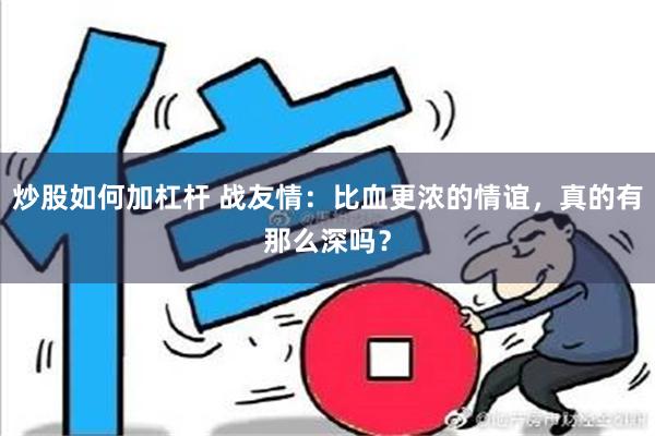 炒股如何加杠杆 战友情：比血更浓的情谊，真的有那么深吗？