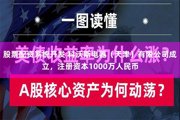 股票配资系统开发 科沃斯电器（天津）有限公司成立，注册资本1000万人民币