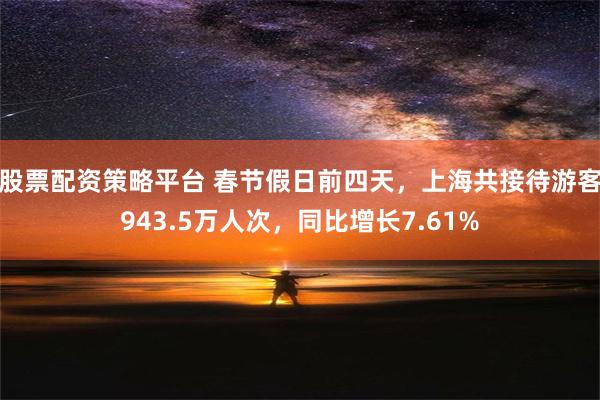 股票配资策略平台 春节假日前四天，上海共接待游客943.5万人次，同比增长7.61%